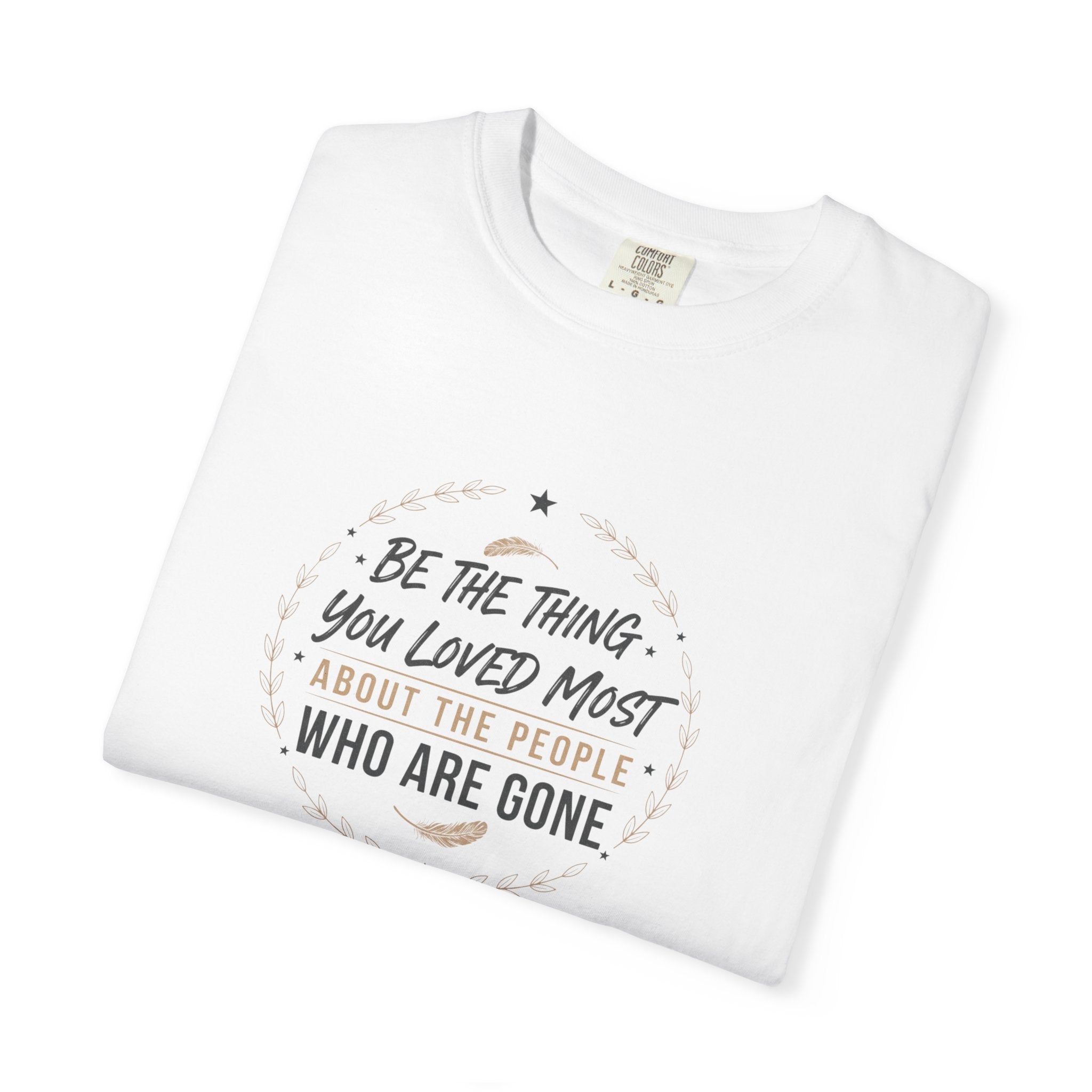 Memorial T-Shirt — “Be The Things You Loved Most About People Who Are Gone”